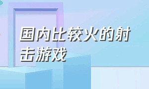 国内比较火的射击游戏