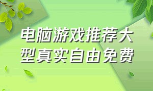 电脑游戏推荐大型真实自由免费