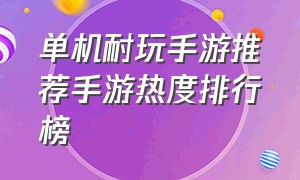 单机耐玩手游推荐手游热度排行榜