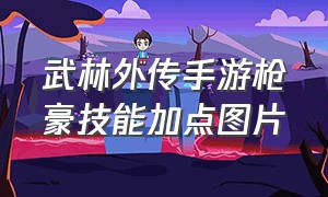 武林外传手游枪豪技能加点图片