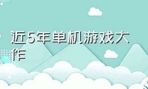 近5年单机游戏大作（2018年下半年单机大作游戏排行榜）