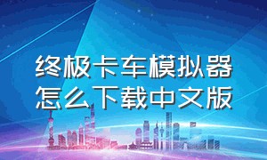 终极卡车模拟器怎么下载中文版