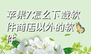 苹果7怎么下载软件商店以外的软件