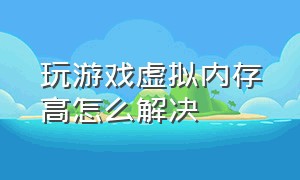 玩游戏虚拟内存高怎么解决