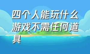 四个人能玩什么游戏不需任何道具