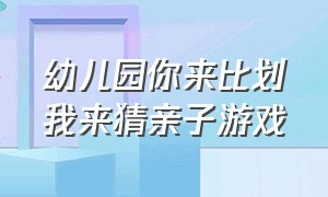 幼儿园你来比划我来猜亲子游戏