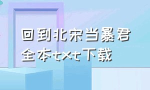 回到北宋当暴君全本txt下载（回到北宋当暴君小说下载）