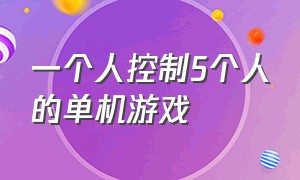 一个人控制5个人的单机游戏