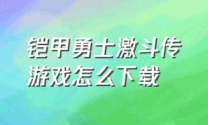 铠甲勇士激斗传游戏怎么下载