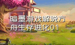 暗墨游戏解说方舟生存进化01