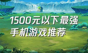 1500元以下最强手机游戏推荐