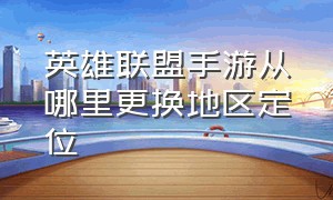 英雄联盟手游从哪里更换地区定位