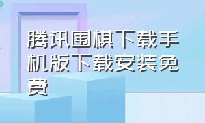 腾讯围棋下载手机版下载安装免费