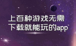 上百种游戏无需下载就能玩的app（无需下载游戏直接秒玩的app）