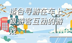 适合导游在车上跟游客互动的游戏