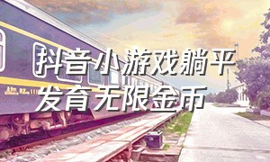 抖音小游戏躺平发育无限金币