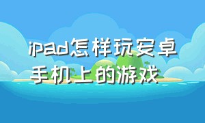 ipad怎样玩安卓手机上的游戏