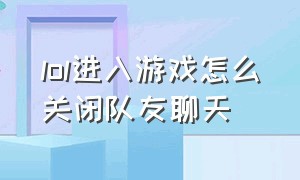 lol进入游戏怎么关闭队友聊天