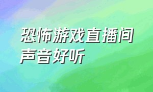 恐怖游戏直播间声音好听