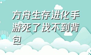 方舟生存进化手游死了找不到背包