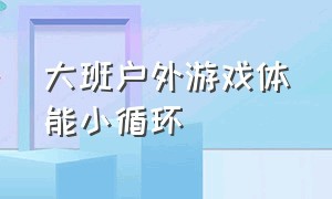 大班户外游戏体能小循环