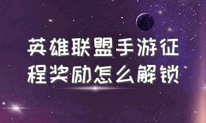 英雄联盟手游征程奖励怎么解锁