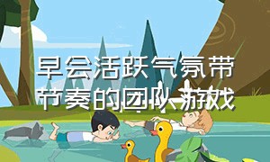 早会活跃气氛带节奏的团队游戏