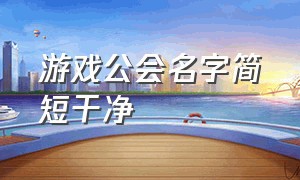 游戏公会名字简短干净（好听游戏公会名字）