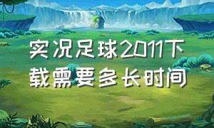 实况足球2011下载需要多长时间（实况足球2011中文版下载地址）