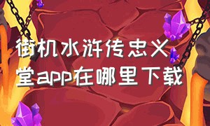 街机水浒传忠义堂app在哪里下载（水浒传忠义堂游戏机）
