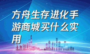 方舟生存进化手游商城买什么实用