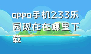 oppo手机233乐园现在在哪里下载