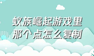 蚁族崛起游戏里那个点怎么复制（蚁族崛起）