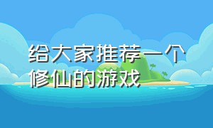 给大家推荐一个修仙的游戏（最好玩的十款修仙游戏）