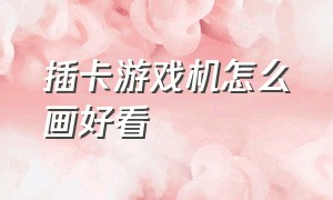 插卡游戏机怎么画好看