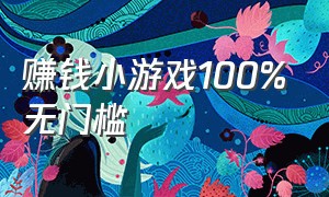 赚钱小游戏100%无门槛（赚钱小游戏无门槛无广告真实有效）