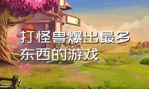 打怪兽爆出最多东西的游戏（打怪兽收集精灵的是什么游戏）