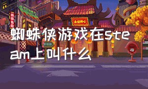 蜘蛛侠游戏在steam上叫什么（蜘蛛侠游戏steam属于什么类游戏）