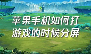 苹果手机如何打游戏的时候分屏（苹果手机玩游戏怎么分屏操作）