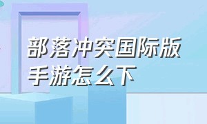 部落冲突国际版手游怎么下