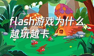 flash游戏为什么越玩越卡（flash网页游戏卡顿解决方法）