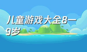 儿童游戏大全8一9岁