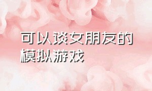 可以谈女朋友的模拟游戏