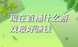 现在直播什么游戏最好赚钱