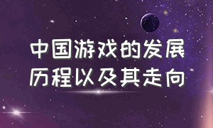 中国游戏的发展历程以及其走向