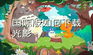 国际版如何下载光影（网易版光影怎么安装在国际版）