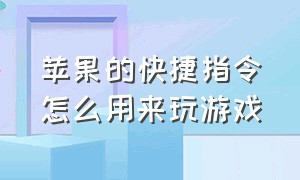 苹果的快捷指令怎么用来玩游戏