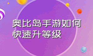 奥比岛手游如何快速升等级