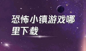 恐怖小镇游戏哪里下载