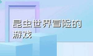 昆虫世界冒险的游戏（昆虫世界冒险的游戏怎么玩）